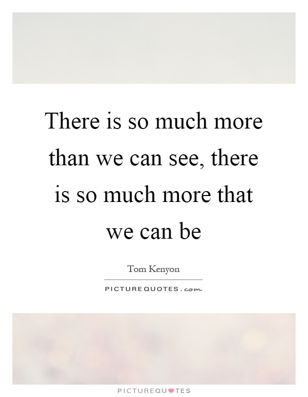 There is so much more than we can see, there is so much more that we can be Picture Quote #1