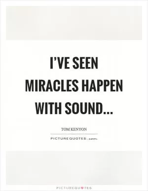 I’ve seen miracles happen with sound… Picture Quote #1