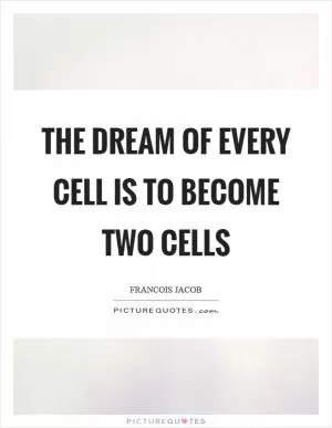 The dream of every cell is to become two cells Picture Quote #1