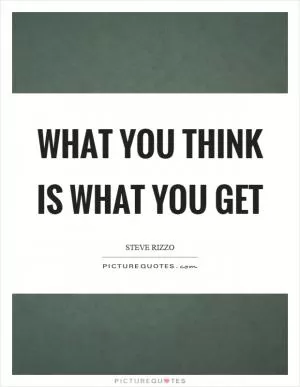 What you think is what you get Picture Quote #1