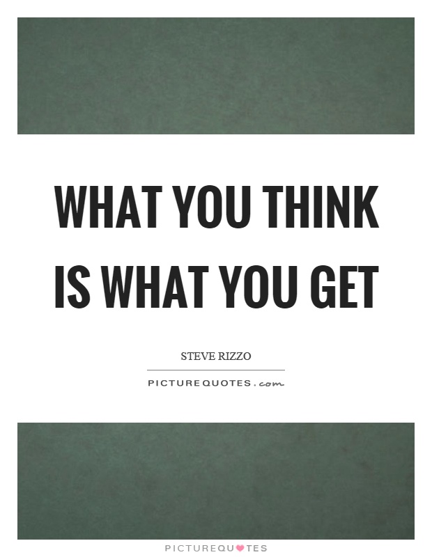 What you think is what you get Picture Quote #1