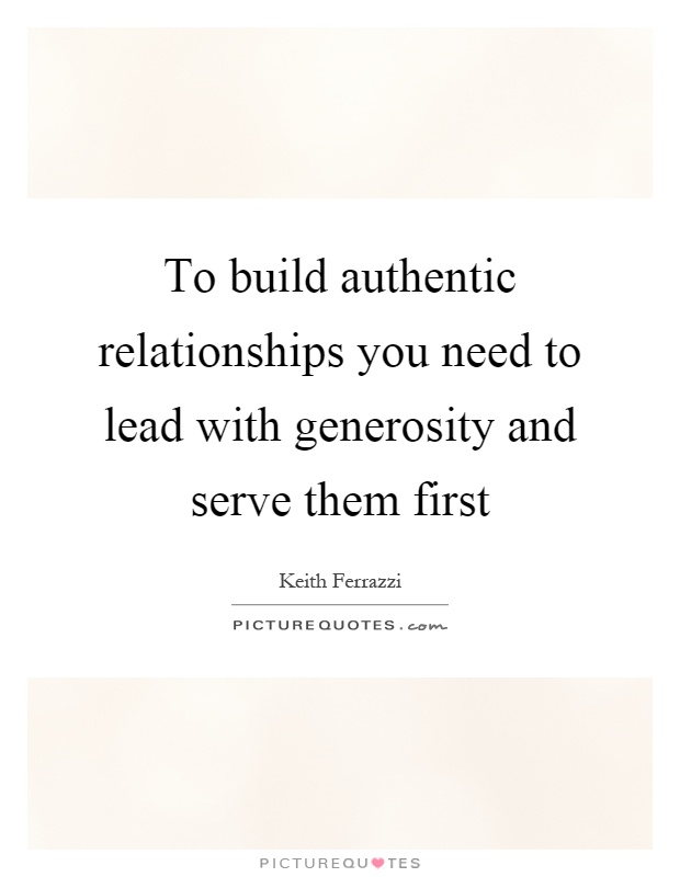 To build authentic relationships you need to lead with generosity and serve them first Picture Quote #1