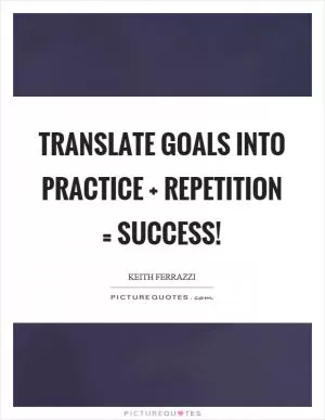 Translate goals into practice   repetition = success! Picture Quote #1