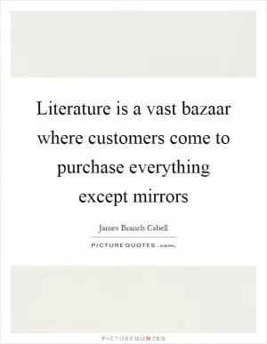 Literature is a vast bazaar where customers come to purchase everything except mirrors Picture Quote #1