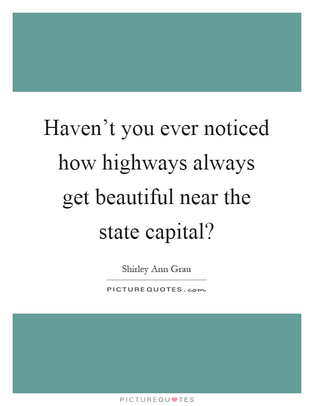 Haven't you ever noticed how highways always get beautiful near the state capital? Picture Quote #1