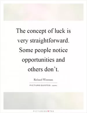 The concept of luck is very straightforward. Some people notice opportunities and others don’t Picture Quote #1