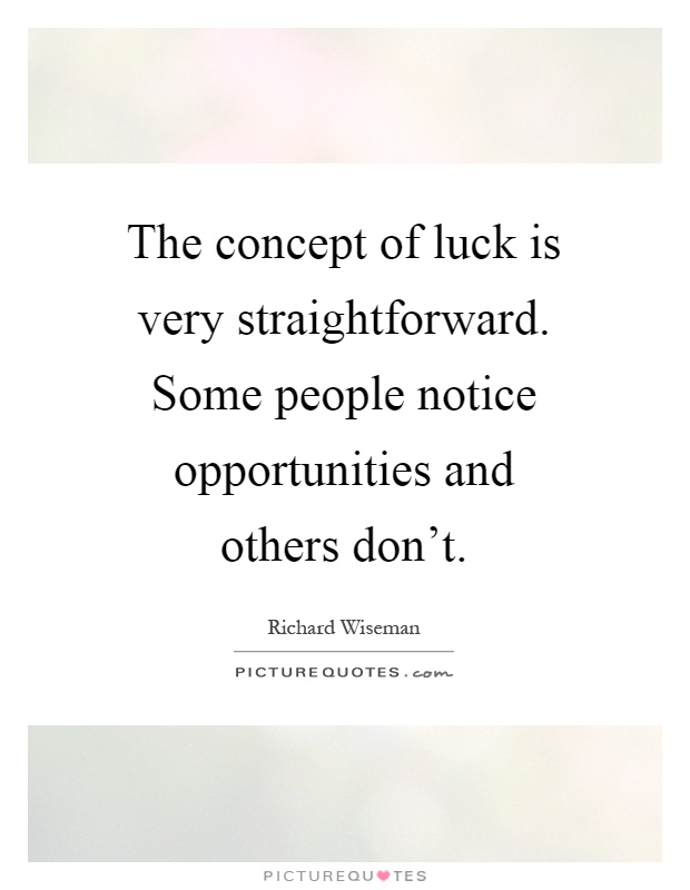 The concept of luck is very straightforward. Some people notice opportunities and others don't Picture Quote #1