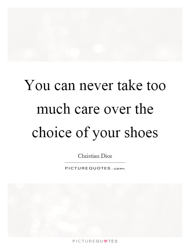 You can never take too much care over the choice of your shoes Picture Quote #1