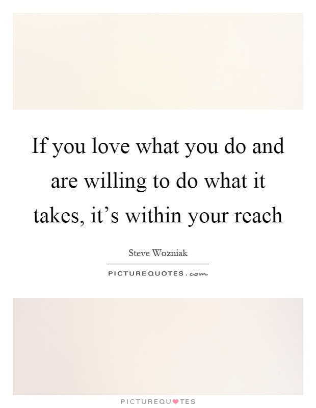If you love what you do and are willing to do what it takes, it's within your reach Picture Quote #1