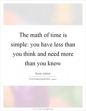 The math of time is simple: you have less than you think and need more than you know Picture Quote #1