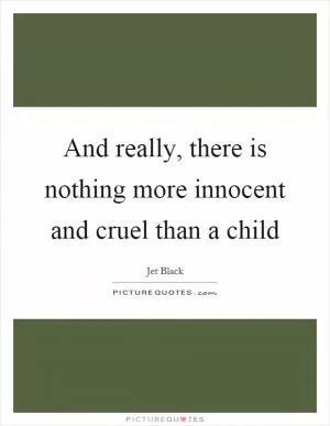 And really, there is nothing more innocent and cruel than a child Picture Quote #1