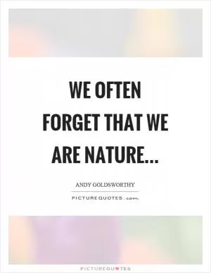 We often forget that we are nature Picture Quote #1