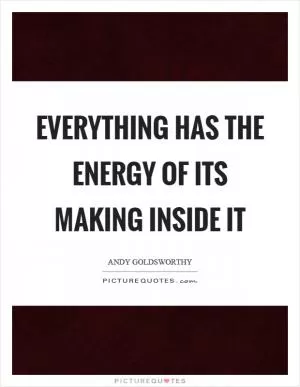 Everything has the energy of its making inside it Picture Quote #1