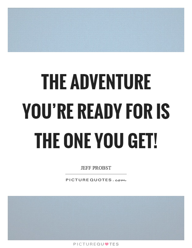 The adventure you're ready for is the one you get! Picture Quote #1
