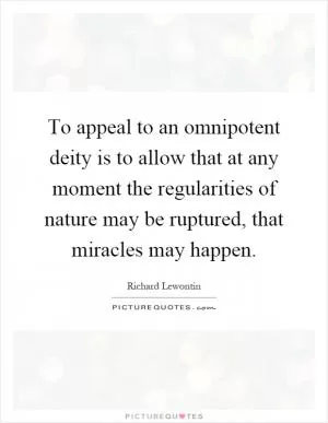 To appeal to an omnipotent deity is to allow that at any moment the regularities of nature may be ruptured, that miracles may happen Picture Quote #1