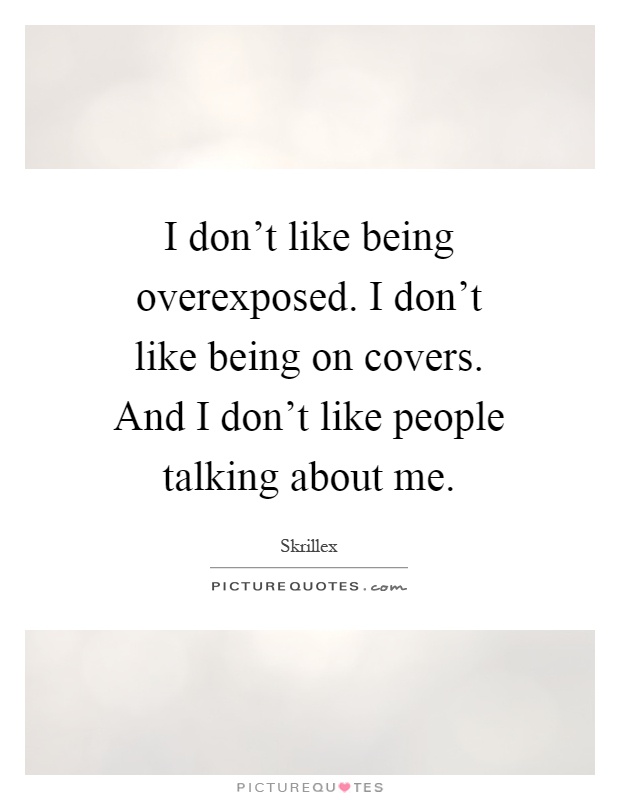 I don't like being overexposed. I don't like being on covers. And I don't like people talking about me Picture Quote #1