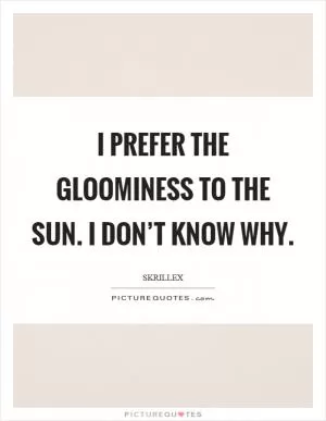 I prefer the gloominess to the sun. I don’t know why Picture Quote #1