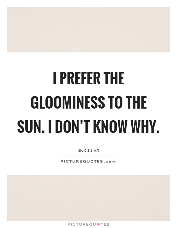 I prefer the gloominess to the sun. I don't know why Picture Quote #1