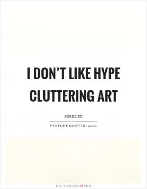 I don’t like hype cluttering art Picture Quote #1