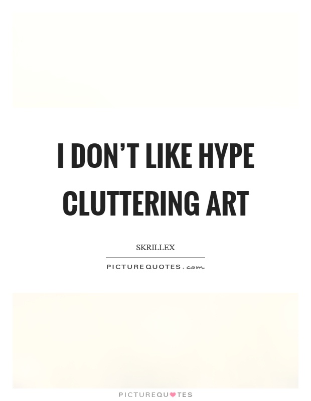 I don't like hype cluttering art Picture Quote #1