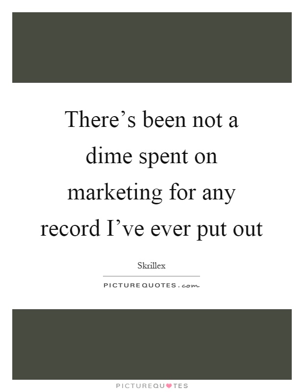 There's been not a dime spent on marketing for any record I've ever put out Picture Quote #1