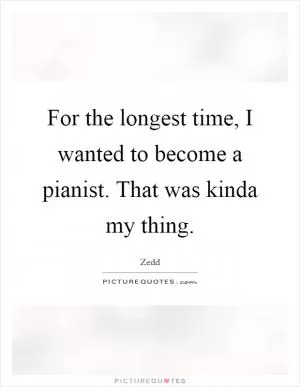 For the longest time, I wanted to become a pianist. That was kinda my thing Picture Quote #1