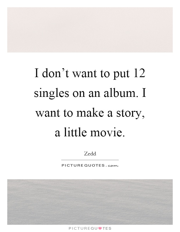 I don't want to put 12 singles on an album. I want to make a story, a little movie Picture Quote #1