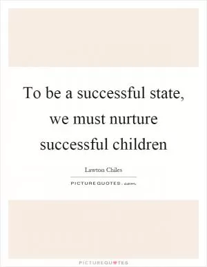 To be a successful state, we must nurture successful children Picture Quote #1