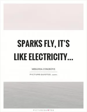 Sparks fly, it’s like electricity Picture Quote #1