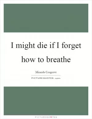 I might die if I forget how to breathe Picture Quote #1