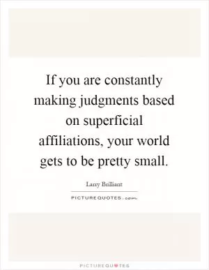 If you are constantly making judgments based on superficial affiliations, your world gets to be pretty small Picture Quote #1