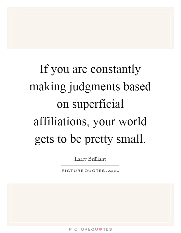 If you are constantly making judgments based on superficial affiliations, your world gets to be pretty small Picture Quote #1