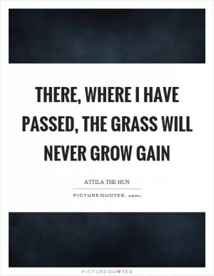 There, where I have passed, the grass will never grow gain Picture Quote #1