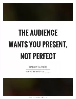 The audience wants you present, not perfect Picture Quote #1