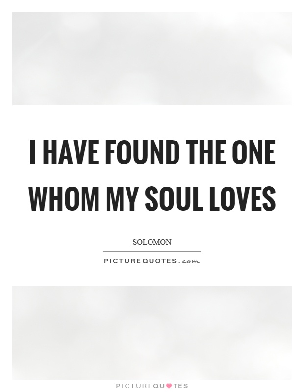 I have found the one whom my soul loves Picture Quote #1