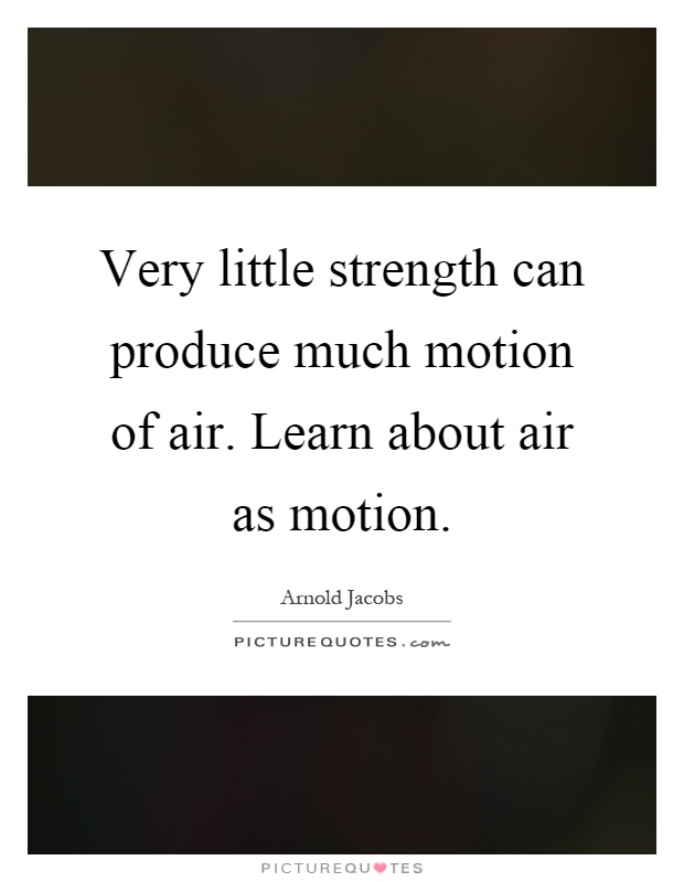 Very little strength can produce much motion of air. Learn about air as motion Picture Quote #1