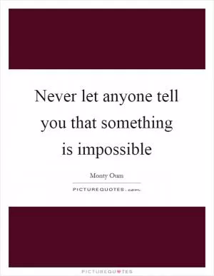 Never let anyone tell you that something is impossible Picture Quote #1