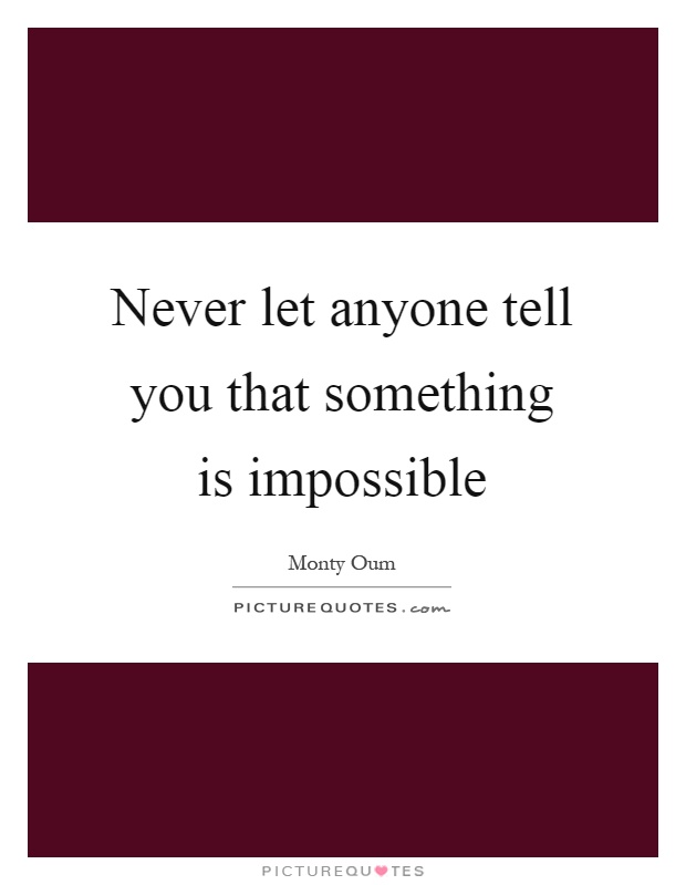 Never let anyone tell you that something is impossible Picture Quote #1