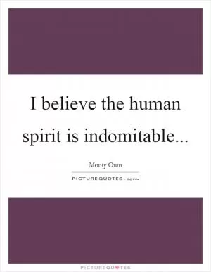 I believe the human spirit is indomitable Picture Quote #1