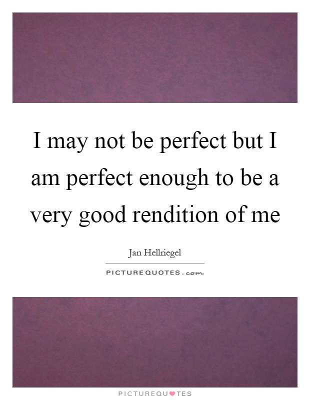 I may not be perfect but I am perfect enough to be a very good rendition of me Picture Quote #1