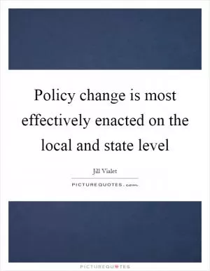 Policy change is most effectively enacted on the local and state level Picture Quote #1