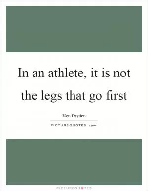 In an athlete, it is not the legs that go first Picture Quote #1