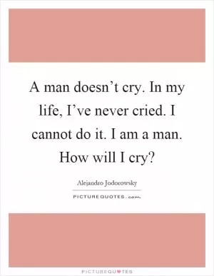 A man doesn’t cry. In my life, I’ve never cried. I cannot do it. I am a man. How will I cry? Picture Quote #1