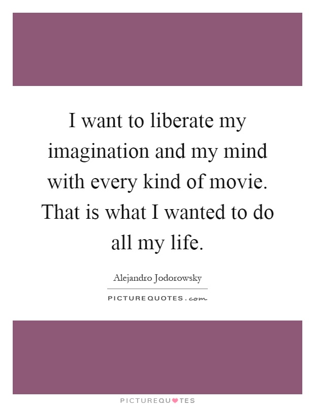 I want to liberate my imagination and my mind with every kind of movie. That is what I wanted to do all my life Picture Quote #1