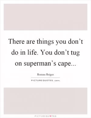 There are things you don’t do in life. You don’t tug on superman’s cape Picture Quote #1