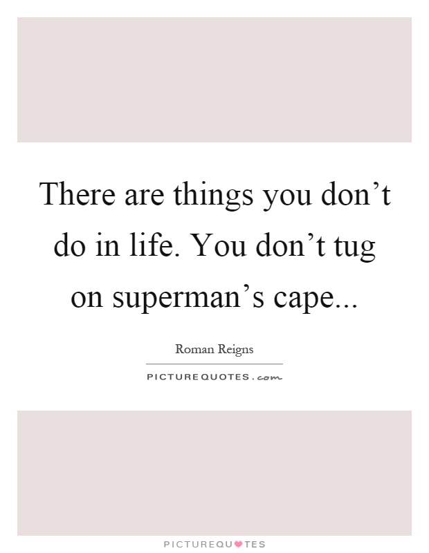 There are things you don't do in life. You don't tug on superman's cape Picture Quote #1