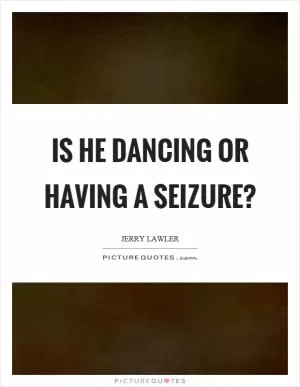 Is he dancing or having a seizure? Picture Quote #1