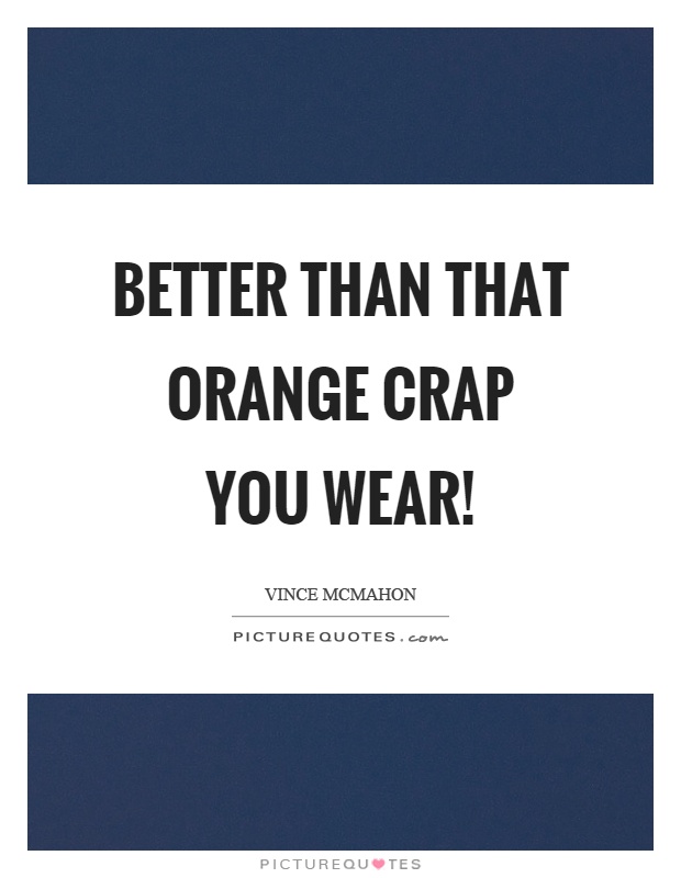 Better than that orange crap you wear! Picture Quote #1