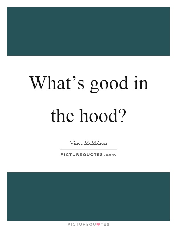 What's good in the hood? Picture Quote #1