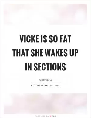 Vicke is so fat that she wakes up in sections Picture Quote #1